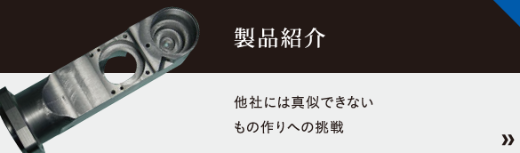 製品紹介～他社には真似できない、もの作りへの挑戦～