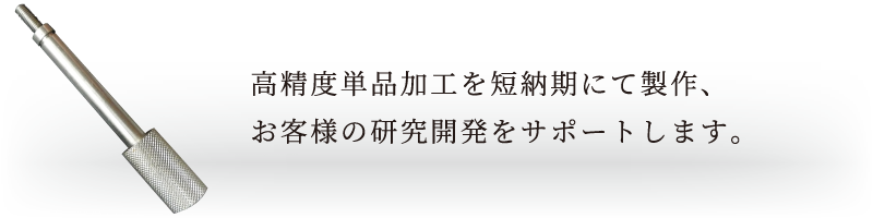 高精度単品加工を短納期にて製作、お客様の研究開発をサポートします