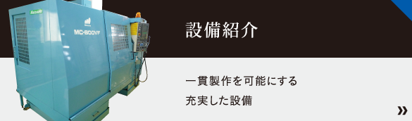 設備紹介～一貫製作を可能にする充実した設備～