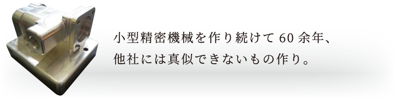 小型精密機械を作り続けて60余年、他社には真似できないもの作り。