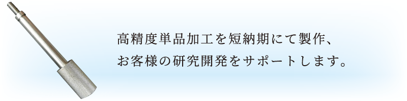 高精度単品加工を短納期にて製作、お客様の研究開発をサポートします