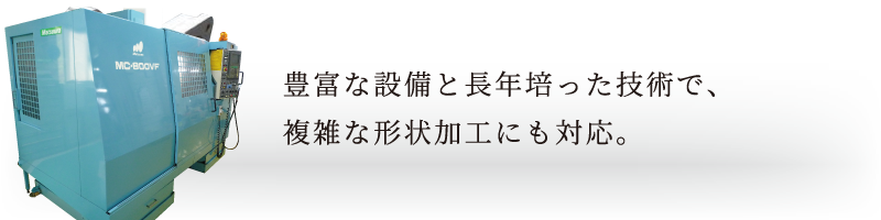 豊富な設備と長年培った技術で、複雑な形状加工にも対応